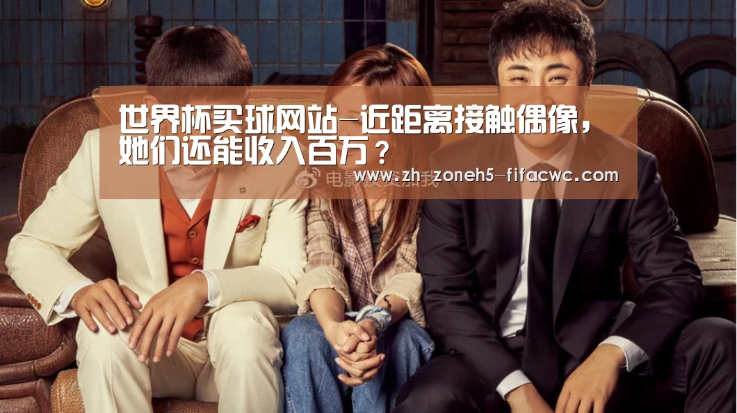 世界杯买球网站-近距离接触偶像,她们还能收入百万?(图2) 世界杯外围买球官网