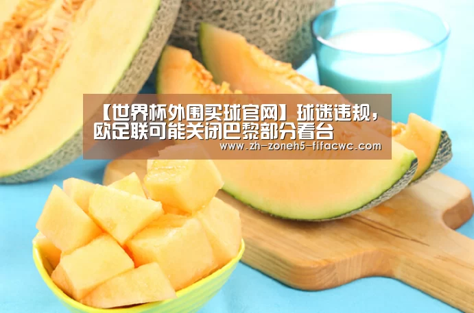 【世界杯外围买球官网】球迷违规,欧足联可能关闭巴黎部分看台(图2) 世界杯外围买球官网