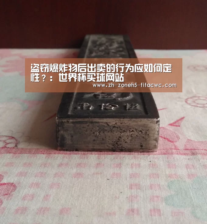 盗窃爆炸物后出卖的行为应如何定性?:世界杯买球网站(图2) 世界杯买球网站