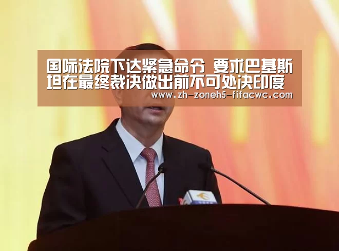 国际法院下达紧急命令 要求巴基斯坦在最终裁决做出前不可处决印度被告贾达夫-世界杯投注(图3) 世界杯买球网站