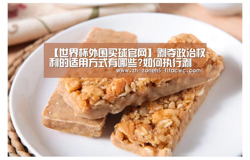 【世界杯外围买球官网】剥夺政治权利的适用方式有哪些?如何执行剥夺政治权利的刑罚?(图1) 世界杯外围买球官网