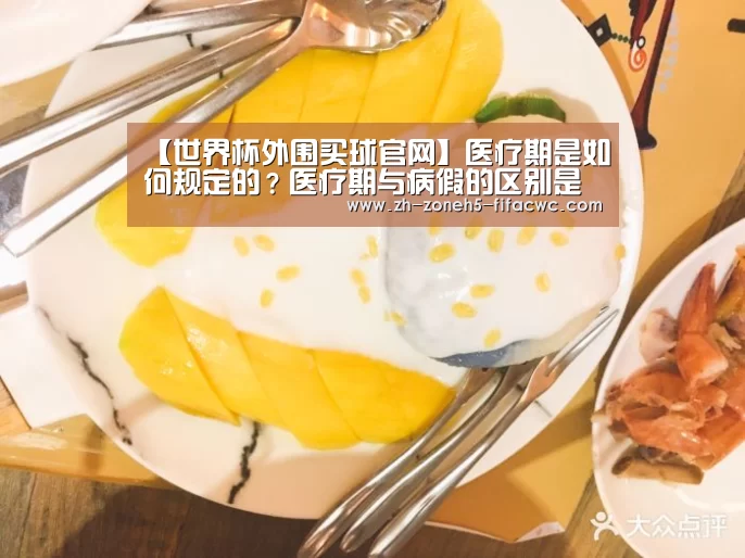 【世界杯外围买球官网】医疗期是如何规定的?医疗期与病假的区别是什么?(图1) 世界杯外围买球官网
