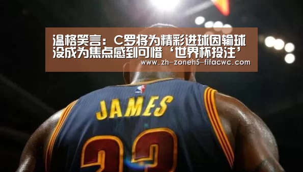 温格笑言:C罗将为精彩进球因输球没成为焦点感到可惜‘世界杯投注’(图1) 世界杯投注