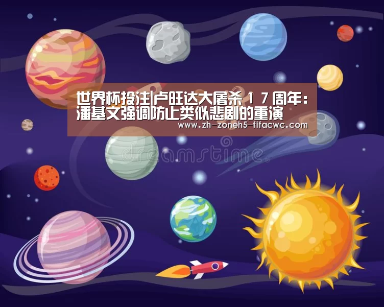 世界杯投注|卢旺达大屠杀17周年:潘基文强调防止类似悲剧的重演(图1) 世界杯投注