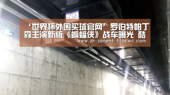 ‘世界杯外围买球官网’罗伯特帕丁森主演新版《蝙蝠侠》战车曝光 酷炫十足如跑车般拉风(图2) 世界杯买球网站